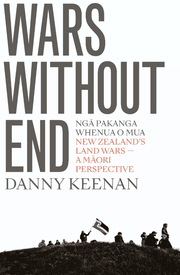Wars Without End Ngā Pakanga Whenua O Mua: New Zealand's Land Wars - a Māori Perspective Revised edition (Penguin Books 2021)