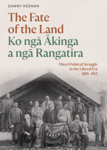 Fate of the Land Ko ngā Ākinga a ngā Rangatira: Māori Political Struggle in the Liberal Era 1891-1912 (Massey University Press, Auckland), release date is 13 April 2023.